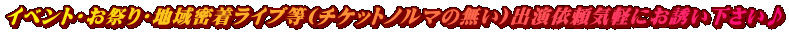 イベント・お祭り・地域密着ライブ等(チケットノルマの無い)出演依頼気軽にお誘い下さい♪